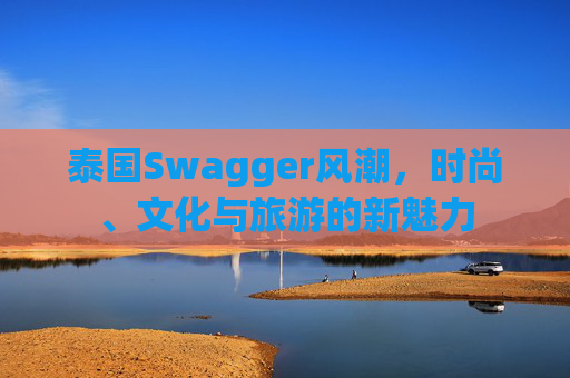 泰国Swagger风潮，时尚、文化与旅游的新魅力